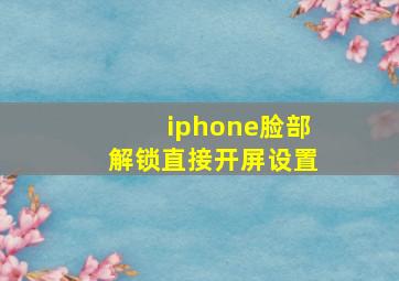 iphone脸部解锁直接开屏设置