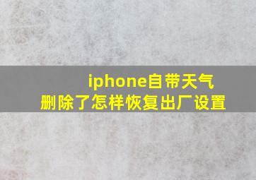 iphone自带天气删除了怎样恢复出厂设置