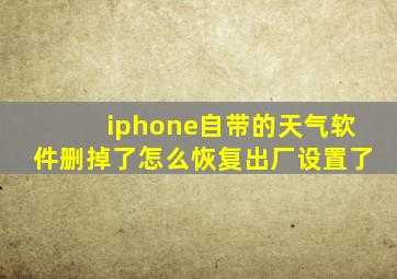 iphone自带的天气软件删掉了怎么恢复出厂设置了