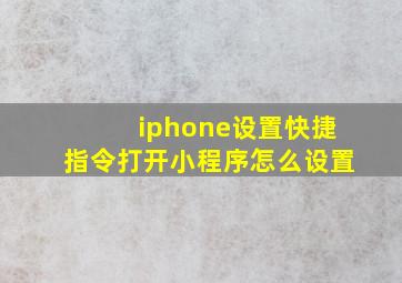 iphone设置快捷指令打开小程序怎么设置