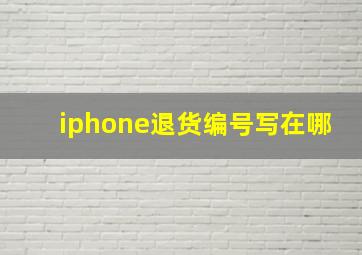 iphone退货编号写在哪