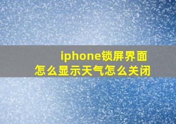 iphone锁屏界面怎么显示天气怎么关闭