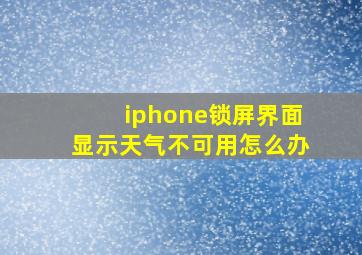 iphone锁屏界面显示天气不可用怎么办