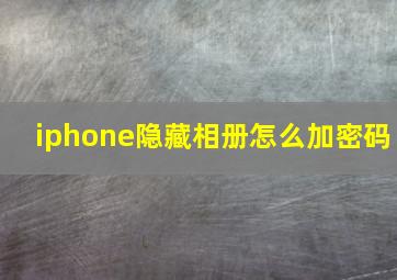 iphone隐藏相册怎么加密码