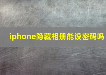 iphone隐藏相册能设密码吗