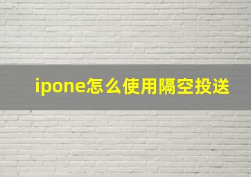 ipone怎么使用隔空投送