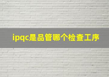 ipqc是品管哪个检查工序