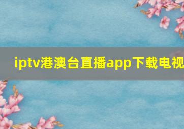 iptv港澳台直播app下载电视