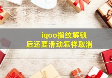 iqoo指纹解锁后还要滑动怎样取消