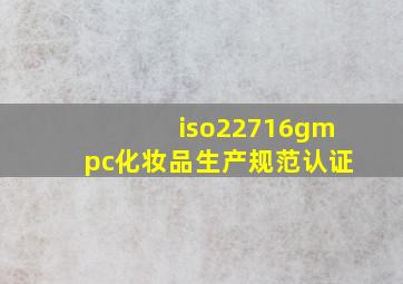 iso22716gmpc化妆品生产规范认证