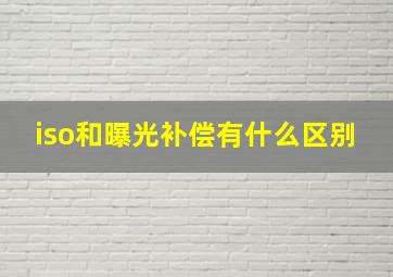 iso和曝光补偿有什么区别