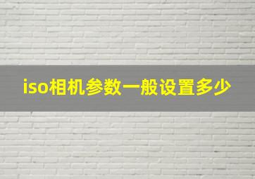 iso相机参数一般设置多少