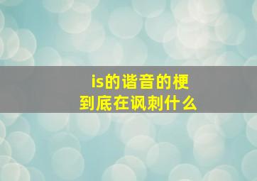 is的谐音的梗到底在讽刺什么