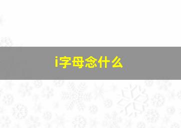 i字母念什么