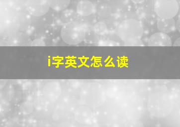 i字英文怎么读