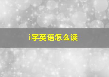 i字英语怎么读