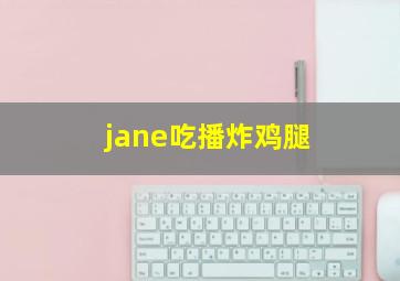 jane吃播炸鸡腿