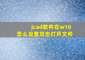 jcad软件在w10怎么设置双击打开文件