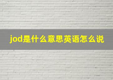 jod是什么意思英语怎么说