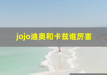 jojo迪奥和卡兹谁厉害