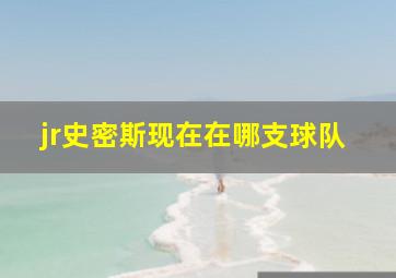 jr史密斯现在在哪支球队