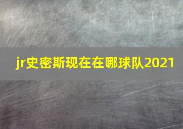 jr史密斯现在在哪球队2021