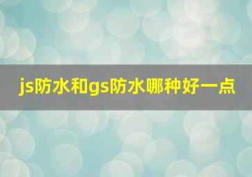 js防水和gs防水哪种好一点