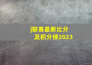 j联赛最新比分及积分榜2023