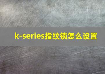 k-series指纹锁怎么设置