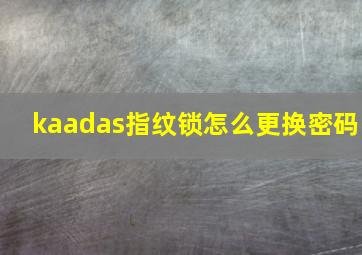 kaadas指纹锁怎么更换密码