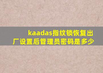 kaadas指纹锁恢复出厂设置后管理员密码是多少