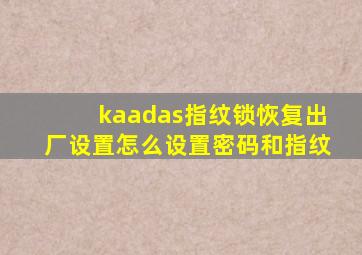 kaadas指纹锁恢复出厂设置怎么设置密码和指纹