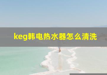 keg韩电热水器怎么清洗