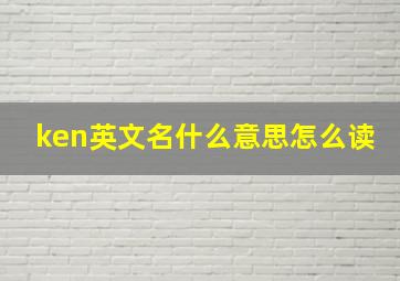 ken英文名什么意思怎么读