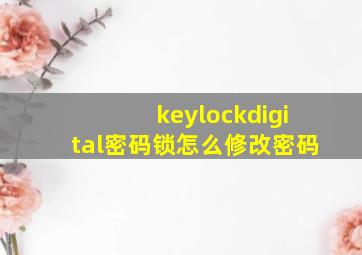 keylockdigital密码锁怎么修改密码