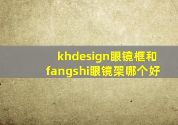 khdesign眼镜框和fangshi眼镜架哪个好