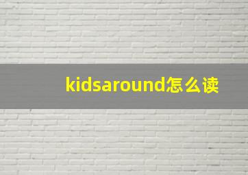 kidsaround怎么读