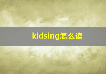 kidsing怎么读