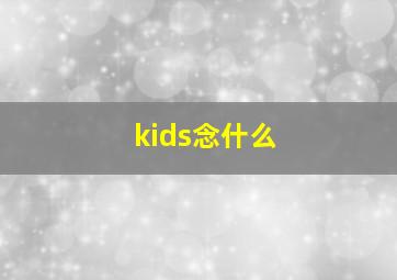 kids念什么