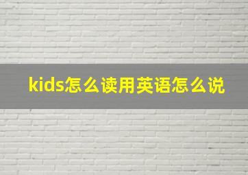 kids怎么读用英语怎么说