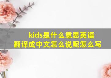 kids是什么意思英语翻译成中文怎么说呢怎么写