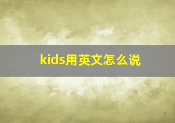 kids用英文怎么说