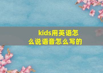 kids用英语怎么说语音怎么写的