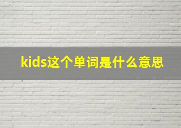 kids这个单词是什么意思