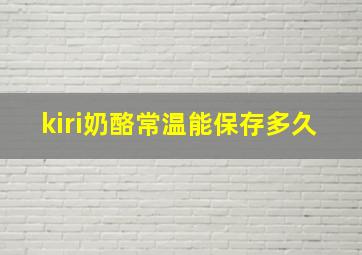 kiri奶酪常温能保存多久