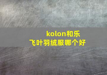 kolon和乐飞叶羽绒服哪个好