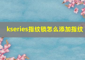 kseries指纹锁怎么添加指纹