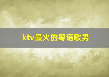 ktv最火的粤语歌男