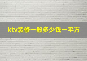 ktv装修一般多少钱一平方