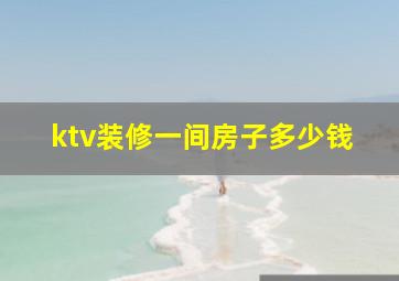 ktv装修一间房子多少钱